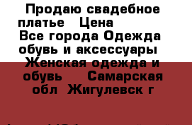 Продаю свадебное платье › Цена ­ 12 000 - Все города Одежда, обувь и аксессуары » Женская одежда и обувь   . Самарская обл.,Жигулевск г.
